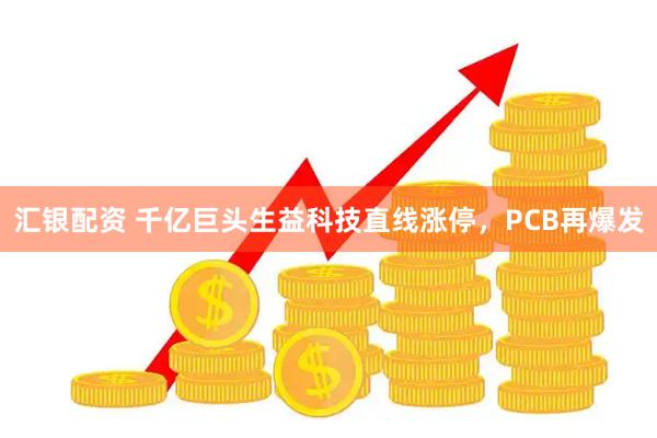 汇银配资 千亿巨头生益科技直线涨停，PCB再爆发
