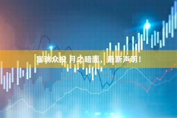 富瑞众投 月之暗面，最新声明！