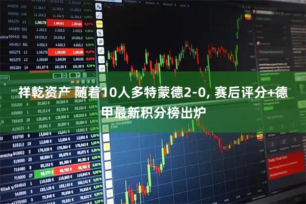 祥乾资产 随着10人多特蒙德2-0, 赛后评分+德甲最新积分榜出炉